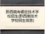 黔西南有哪些技术学校招生(黔西南技术学校招生信息)