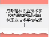 成都翰林职业技术学校待遇如何(成都翰林职业技术学校待遇)