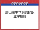 唐山哪里学厨师的职业学校好