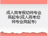 成人高考报幼师专业高起专(成人高考幼师专业高起专)