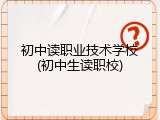 初中读职业技术学校(初中生读职校)