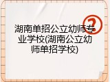湖南单招公立幼师专业学校(湖南公立幼师单招学校)