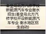 秦皇岛北方汽修学校新能源汽车专业衡水招生(秦皇岛北方汽修学校开设新能源汽车专业 衡水地区招生启动)