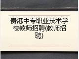 贵港中专职业技术学校教师招聘(教师招聘)