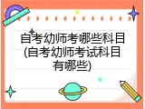 自考幼师考哪些科目(自考幼师考试科目有哪些)
