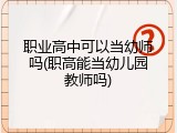 职业高中可以当幼师吗(职高能当幼儿园教师吗)