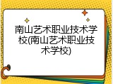 南山艺术职业技术学校(南山艺术职业技术学校)