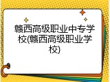 赣西高级职业中专学校(赣西高级职业学校)