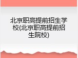 北京职高提前招生学校(北京职高提前招生院校)