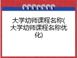 大学幼师课程名称(大学幼师课程名称优化)