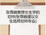 张雪峰推荐女生学的幼师(张雪峰建议女生选择幼师专业)