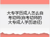 大专学历成人怎么自考幼师(自考幼师的大专成人学历途径)