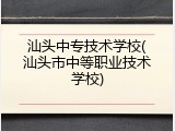 汕头中专技术学校(汕头市中等职业技术学校)