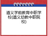 遵义学前教育中职学校(遵义幼教中职院校)