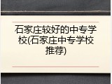 石家庄较好的中专学校(石家庄中专学校推荐)