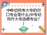 中专幼师考大专的对口专业是什么(中专幼师升大专选哪专业？)