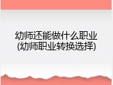 幼师还能做什么职业(幼师职业转换选择)
