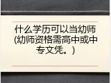 什么学历可以当幼师(幼师资格需高中或中专文凭。)