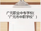 广元职业中专学校(“广元市中职学校”)