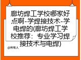廊坊焊工学校哪家好点啊-学焊接技术-学电焊的(廊坊焊工学校推荐：专业学习焊接技术与电焊)