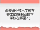 西安职业技术学校在哪里(西安职业技术学校在哪里？)
