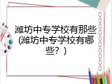 潍坊中专学校有那些(潍坊中专学校有哪些？)