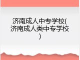 济南成人中专学校(济南成人类中专学校)