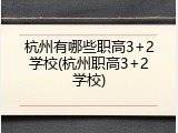 杭州有哪些职高3+2学校(杭州职高3+2学校)