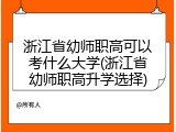 浙江省幼师职高可以考什么大学(浙江省幼师职高升学选择)