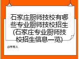 石家庄厨师技校有哪些专业厨师技校招生(石家庄专业厨师技校招生信息一览)