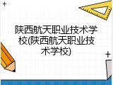 陕西航天职业技术学校(陕西航天职业技术学校)