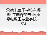 承德电焊工学校有哪些-学电焊的专业(承德电焊工专业学校一览)