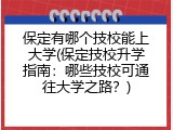 保定有哪个技校能上大学(保定技校升学指南：哪些技校可通往大学之路？)