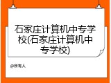 石家庄计算机中专学校(石家庄计算机中专学校)