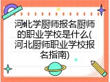 河北学厨师报名厨师的职业学校是什么(河北厨师职业学校报名指南)