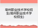 亳州职业技术学校招生(亳州职业技术学校招生)