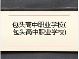 包头高中职业学校(包头高中职业学校)