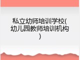 私立幼师培训学校(幼儿园教师培训机构)