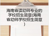 海南省读幼师专业的学校招生简章(海南省幼师学校招生简章)