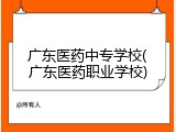 广东医药中专学校(广东医药职业学校)
