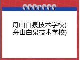 舟山白泉技术学校(舟山白泉技术学校)