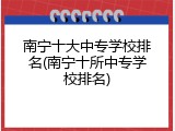 南宁十大中专学校排名(南宁十所中专学校排名)