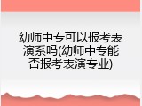 幼师中专可以报考表演系吗(幼师中专能否报考表演专业)