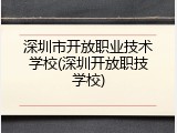 深圳市开放职业技术学校(深圳开放职技学校)