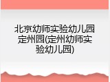 北京幼师实验幼儿园定州园(定州幼师实验幼儿园)