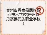 贵州省丹寨县民族职业技术学校(贵州省丹寨县民族职业学校)