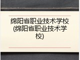 绵阳省职业技术学校(绵阳省职业技术学校)