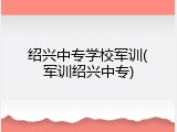 绍兴中专学校军训(军训绍兴中专)