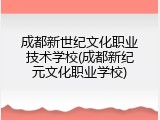 成都新世纪文化职业技术学校(成都新纪元文化职业学校)