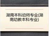 湖南本科幼师专业(湖南幼教本科专业)